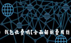 Tokenim 2.0 钱包收费吗？全