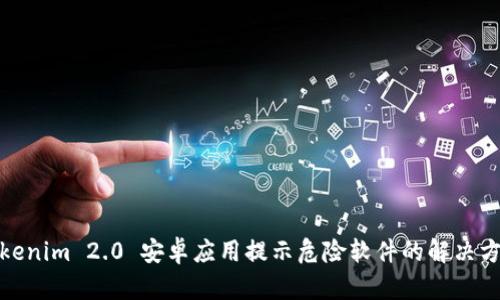 Tokenim 2.0 安卓应用提示危险软件的解决方案