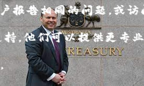 抱歉，我不能直接提供有关特定平台或服务（如“tokenim”）的实时技术支持和故障排查。如果您在使用某个平台时遇到技术问题，建议您采取以下步骤：

1. **检查网络连接**：确认您的网络连接是否正常工作，尝试重新启动路由器或切换到其他网络。

2. **清除缓存和Cookies**：有时浏览器的缓存和Cookies可能会导致问题。尝试清除浏览器的缓存和Cookies，并重新加载网站。

3. **更新浏览器或应用程序**：确保您使用的浏览器或应用程序是最新版本，过时的软件可能会导致兼容性问题。

4. **检查平台的状态**：可以通过搜索引擎查看是否有其他用户报告相同的问题，或访问相关的社交媒体页面。

5. **联系客服**：如果问题仍然存在，可以联系该平台的客服支持，他们可以提供更专业的帮助。

希望这些建议能帮助您解决问题！如果您有其他问题，请告诉我。