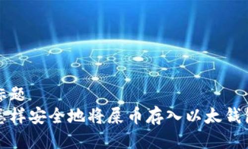 标题
怎样安全地将屎币存入以太钱包