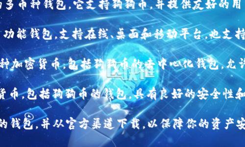 狗狗币钱包的软件通常被称为“狗狗币钱包”或“Dogecoin Wallet”。以下是一些常见的狗狗币钱包软件：

1. **官方狗狗币钱包**：这是由狗狗币开发团队提供的官方客户端，可以在桌面和移动设备上使用。

2. **Exodus**：一款非常流行的多币种钱包，它支持狗狗币，并提供友好的用户界面。

3. **Guarda Wallet**：一个多功能钱包，支持在线、桌面和移动平台，也支持狗狗币。

4. **Atomic Wallet**：支持多种加密货币，包括狗狗币的去中心化钱包，允许用户安全地存储和交易狗狗币。

5. **Coinomi**：支持多种加密货币，包括狗狗币的钱包，具有良好的安全性和隐私保护。

请确保选择一个安全、用户友好的钱包，并从官方渠道下载，以保障你的资产安全。
