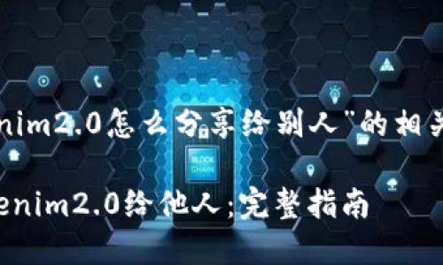 下面是关于“tokenim2.0怎么分享给别人”的相关内容大纲和结构。

如何轻松分享Tokenim2.0给他人：完整指南