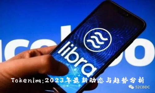Tokenim：2023年最新动态与趋势分析