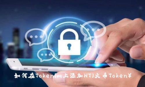如何在Tokenim上添加HT（火币Token）