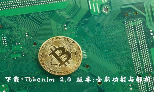 下载 Tokenim 2.0 版本：全新功能与解析
