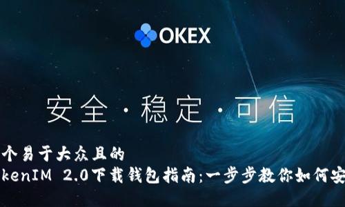 思考一个易于大众且的  
最新TokenIM 2.0下载钱包指南：一步步教你如何安全使用