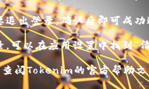 要退出Tokenim的登录，可以按照以下步骤进行：

1. **打开Tokenim应用**：确保你正在使用手机或电脑上的Tokenim应用。

2. **进入个人中心**：通常在应用界面的右下角或左侧菜单中，会有一个“个人中心”或“我的”选项，点击进入。

3. **找到退出登录选项**：在个人中心页面中，通常会有“退出登录”或“注销”的按钮，可以直接找到并点击。

4. **确认退出**：大部分应用会要求你确认是否真的要退出登录，确认后即可成功退出。

5. **清除缓存（可选）**：如果你希望更彻底地退出登录，可以在应用设置中找到“清除缓存”或“清除数据”选项，以确保登录信息不再保留。

如果在上述步骤中遇到问题，可以尝试更新应用版本或查阅Tokenim的官方帮助文档。