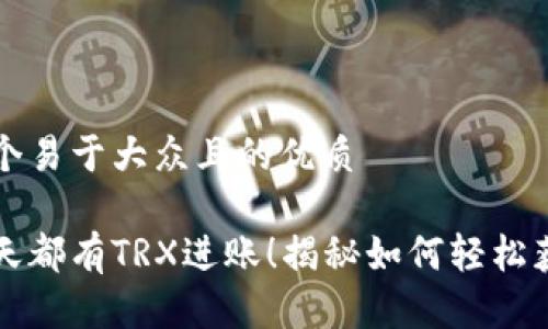 思考一个易于大众且的优质

钱包天天都有TRX进账！揭秘如何轻松获得收益