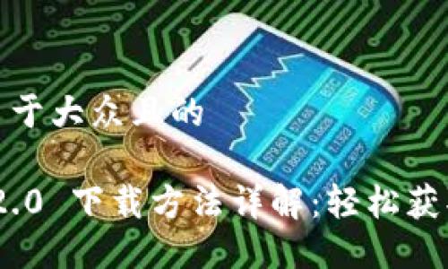 思考一个易于大众且的

TokenIM 2.0 下载方法详解：轻松获取最新版本