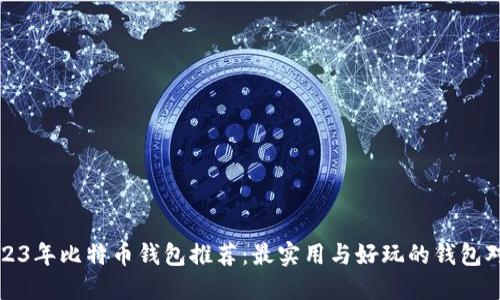 2023年比特币钱包推荐：最实用与好玩的钱包对比