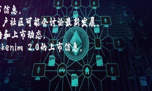 截至我知识的截止日期（2023年10月），Tokenim 2.0的具体上市信息可能没有详尽记载。如果Tokenim 2.0在之后的时间上市了，建议您查询相关的官方渠道或消息来源以获取最新信息。以下是可能的操作方式：

1. **访问官方网站**：检查Tokenim的官方网站，通常会发布最新的产品更新及上市信息。
2. **社交媒体和论坛**：关注Tokenim的社交媒体账号，如Twitter、Telegram等，用户社区可能会讨论最新发展。
3. **新闻平台**：查阅加密货币及区块链相关的新闻网站，了解Tokenim 2.0的公告和上市动态。
4. **区块链公告**：一些加密资产交易平台或公告网站可能会第一时间发布有关Tokenim 2.0的上市信息。

若需进一步的信息，欢迎随时询问！