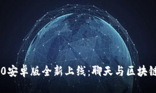 ### 
Tokenim 2.0安卓版全新上线：聊天与区块链的完美结合