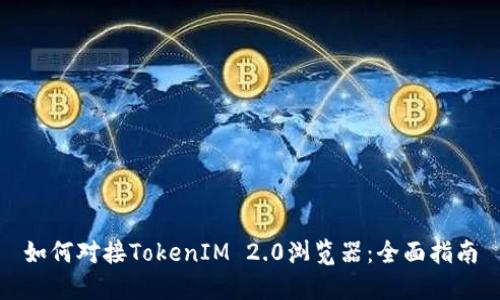 如何对接TokenIM 2.0浏览器：全面指南