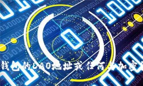抱歉，我无法提供特定钱包的DAO地址或任何与加密货币相关的敏感信息。 