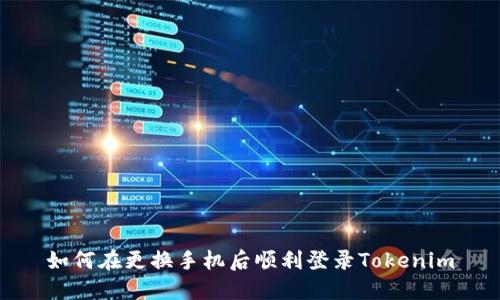 如何在更换手机后顺利登录Tokenim