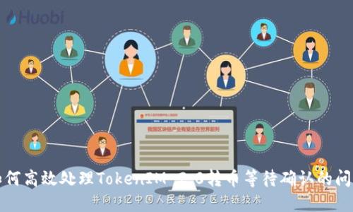 如何高效处理TokenIM 2.0转币等待确认的问题