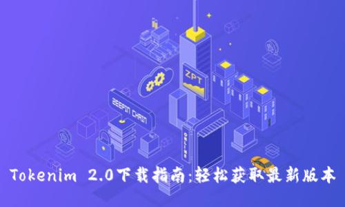 Tokenim 2.0下载指南：轻松获取最新版本