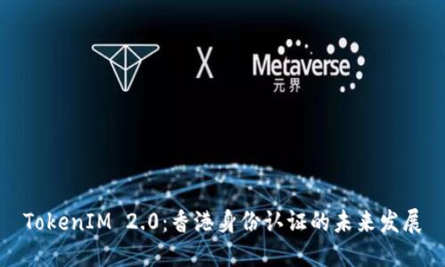 TokenIM 2.0：香港身份认证的未来发展