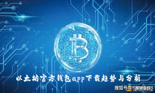以太坊官方钱包app下载趋势与分析