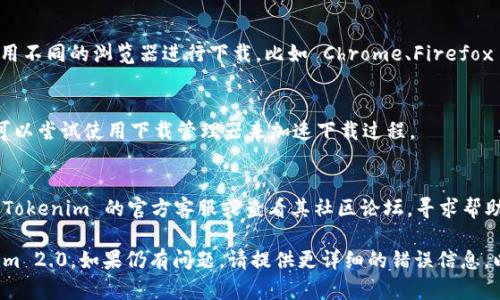 要下载 Tokenim 2.0 有时可能会遇到问题，以下是一些解决方案和一般步骤，可以帮助您成功下载并安装该软件。具体的解决步骤如下：

### 1. 检查系统要求
确保您的计算机满足 Tokenim 2.0 的最低系统要求。通常，这种信息可以在软件的官方网站或者下载页面找到。

### 2. 使用官方渠道下载
确保您是通过官方的渠道下载 Tokenim 2.0。访问官方网站，查找下载链接。如果您在其他网站上下载，有可能会遇到安全性或兼容性问题。

### 3. 网络连接
确保您的网络连接稳定。有时，由于网络中断，下载可能会失败。检查您的网络状态，必要时重启路由器。

### 4. 防火墙和杀毒软件设置
有些防火墙或杀毒软件可能会阻止下载。检查您的防火墙设置，确保允许访问 Tokenim 2.0 的下载链接。

### 5. 清除浏览器缓存
浏览器的缓存可能会导致下载问题。尝试清除浏览器缓存，重新加载下载页面，并再次尝试下载。

### 6. 更换浏览器
有时，特定浏览器可能会导致下载问题。试着用不同的浏览器进行下载，比如 Chrome、Firefox 或 Edge。

### 7. 尝试使用下载管理器
如果发现直接下载速度很慢或者容易中断，可以尝试使用下载管理器来加速下载过程。

### 8. 联系客服支持
如果以上方法都不能解决问题，建议您联系 Tokenim 的官方客服或查看其社区论坛，寻求帮助。

结合以上步骤，您应该能够顺利下载 Tokenim 2.0。如果仍有问题，请提供更详细的错误信息，以便更好地帮助您解决问题。