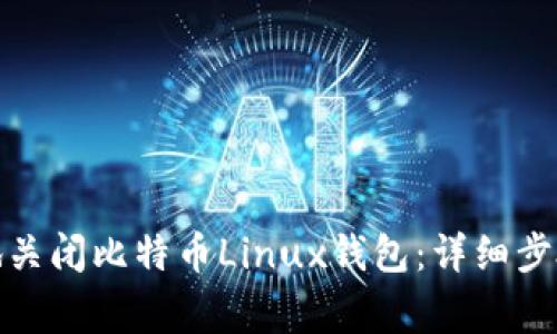 : 如何安全地关闭比特币Linux钱包：详细步骤和注意事项