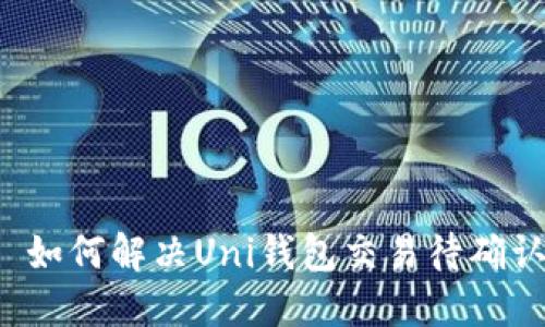 ### 如何解决Uni钱包交易待确认问题？