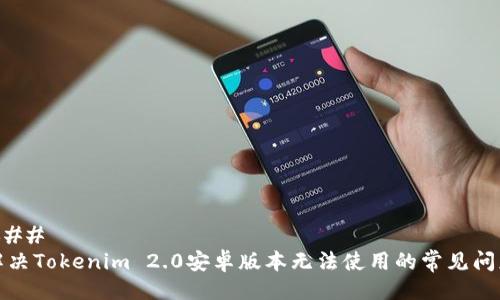 ### 
解决Tokenim 2.0安卓版本无法使用的常见问题