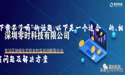关于“tokenim2.0国内下载不了吗”的话题，以下是一个适合  的、相关关键词以及内容大纲。


TokenIM 2.0 国内下载问题及解决方案
