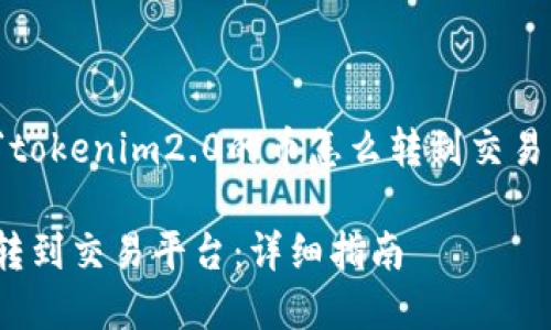 在此，我将为您提供关于“tokenim2.0的币怎么转到交易平台”的详细结构和内容。

如何将Tokenim2.0的币转到交易平台：详细指南