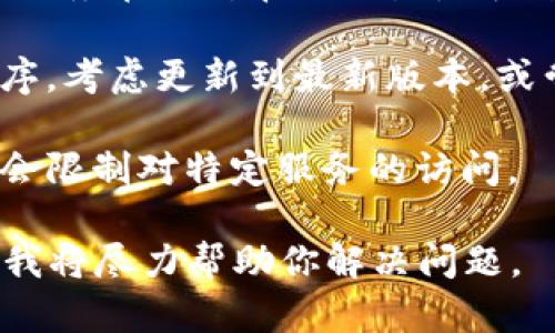 抱歉，我没有找到有关“tokenim”具体信息。但如果你在谈论一种特定的技术、平台或工具，请考虑以下几点可能会导致某个服务无法使用的原因：

1. **服务器问题**：服务可能暂时关闭或在进行维护。可以查看相关的官方网站或社交媒体渠道，以获取最新的公告。

2. **网络连接**：确保你的互联网连接正常，有时网络问题可能会导致无法访问特定服务。

3. **账户问题**：检查自己是否正确登录账户，或者是否有任何未解决的账户问题。

4. **地理限制**：某些服务可能对特定地区有限制，确认该服务在你所在的位置是否开放。

5. **软件或应用程序问题**：如果你是在使用某个应用程序，考虑更新到最新版本，或尝试重新安装。

6. **防火墙或安全设置**：有时本地设备的安全设置可能会限制对特定服务的访问。

如果你有更多的具体信息或者上下文，欢迎提供详细情况，我将尽力帮助你解决问题。