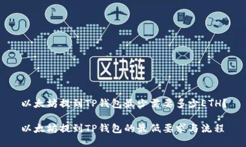 以太坊提到TP钱包最少需要多少ETH？

以太坊提到TP钱包的最低要求与流程