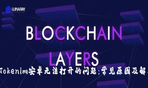  解决Tokenim安卓无法打开的问题：常见原因及解决方案
