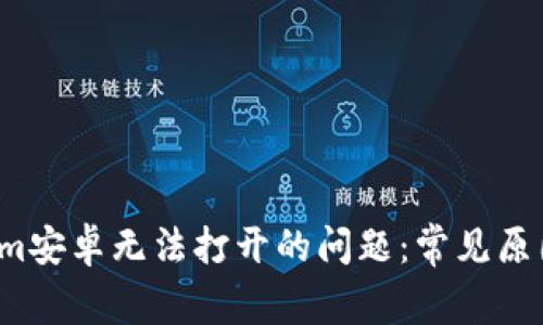  解决Tokenim安卓无法打开的问题：常见原因及解决方案