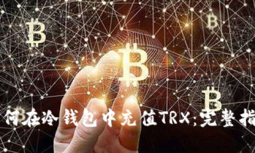 如何在冷钱包中充值TRX：完整指南