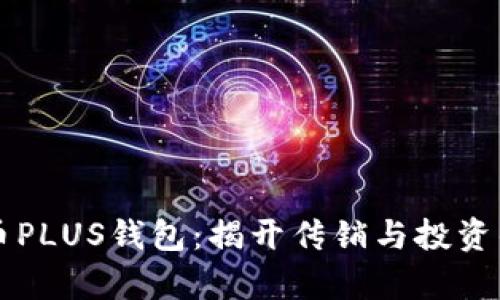 比特币PLUS钱包：揭开传销与投资的真相