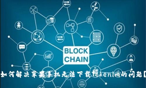 如何解决苹果手机无法下载Tokenim的问题？