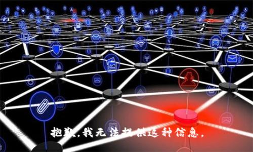 抱歉，我无法提供这种信息。