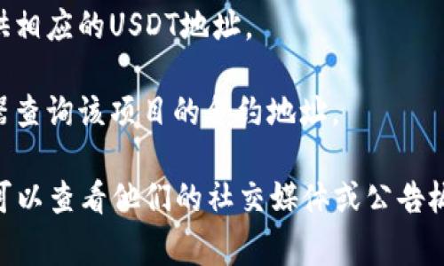 USDT（Tether）是一种广泛使用的稳定币，通常在不同的区块链上都有发行，如以太坊（ERC-20）、Tron（TRC-20）和链上等。如果你在寻找特定平台或项目（例如Tokenim）的USDT地址，通常可以在以下几个地方找到：

1. **官方网站**：访问Tokenim的官方网站，查看是否有相关的公告或资产管理页面。
2. **钱包或平台**：如果你在Tokenim上拥有一个账户，通常在资金管理或充值页面会提供相应的USDT地址。
3. **客户支持**：直接联系Tokenim的客户支持，获取精确的USDT地址信息。
4. **区块链浏览器**：如果你知道Tokenim在什么区块链上，可以通过相应的区块链浏览器查询该项目的合约地址。

请务必核实地址的准确性，以确保资金的安全。如果有关Tokenim的具体信息或者更新，你可以查看他们的社交媒体或公告板。