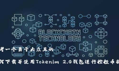 思考一个易于大众且的

如何下载并使用Tokenim 2.0钱包进行控投币操作