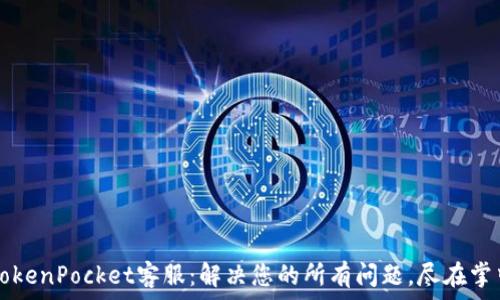   
TokenPocket客服：解决您的所有问题，尽在掌中