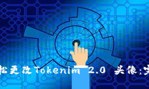 如何轻松更改Tokenim 2.0 头像：完整指南
