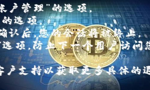 要退出Tokenim 2.0（假设这是一个特定平台或工具），您可以遵循以下步骤，但请注意，具体步骤可能因平台的不同版本或更新而有所不同。以下是一般的退出步骤：

1. **登录账户**：首先，您需要登录到您的Tokenim 2.0账户。
2. **进入设置**：在平台的主页或者主界面中，寻找类似“设置”或“帐户管理”的选项。
3. **查找退出选项**：在设置菜单中，您可能会找到“退出”或“注销”的选项。
4. **确认退出**：通常会弹出确认框，询问您是否确实要退出账户。确认后，您的会话将被终止。
5. **安全退出**：特别是在公共或共享设备上，确保选择“安全退出”选项，防止下一个用户访问您的账户。

如果以上步骤不适用，您可以查看Tokenim 2.0的帮助中心或联系客户支持以获取更多具体的退出指南。