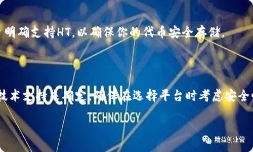 在加密货币和区块链的语境中，Tokenim是一个相对较新的平台，它允许用户存储和管理多种数字资产。حتما، 如果你提到的是HT（Huobi Token），这是火币交易所的一个原生代币。

### Tokenim能存HT吗？

如果你在询问Tokenim是否可以存储HT，首先我们需要确认Tokenim平台是否支持HT代币。大多数钱包或者平台会在列出其支持的资产时，清楚地标明可存储和管理哪些代币。

一般来说，研究以下几个方面可以帮助你得出答案：

1. **Tokenim的官方支持**：
   看看Tokenim是否在其官方文档或网站上列出支持的资产。有些平台会提供一个支援代币的清单，其中包括HT等。

2. **用户体验评论**：
   查看其他用户的反馈和评论，以了解他们是否能够在Tokenim上成功存储HT。

3. **技术支持**：
   如果你仍然不确定，可以直接联系Tokenim的客服或技术支持，询问他们是否支持HT存储。

4. **替代方案**：
   如果Tokenim不支持HT，还可以寻找其他钱包或交易平台，这些平台明确支持HT，以确保你的代币安全存储。

### 小结

总之，Tokenim是否能存HT的问题需要你参考其官方说明、用户反馈和技术支持来确定。确保在选择平台时考虑安全性和用户体验。

如果你需要更详细的信息或有特定问题，请告诉我！