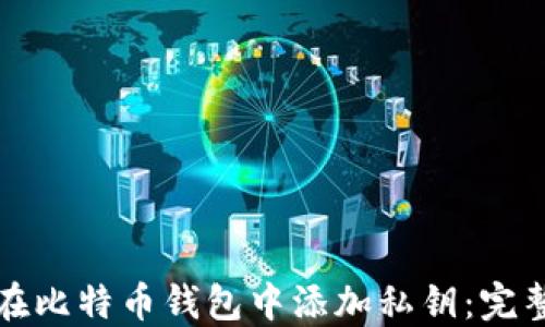 
如何在比特币钱包中添加私钥：完整指南