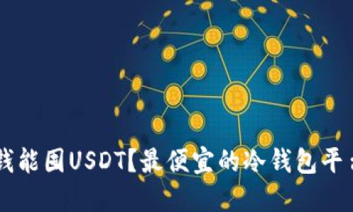 多少钱能囤USDT？最便宜的冷钱包平台推荐