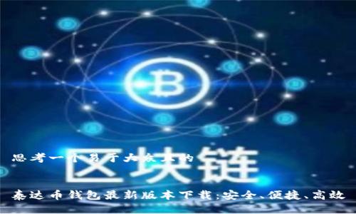 思考一个易于大众且的
泰达币钱包最新版本下载:安全、便捷、高效
