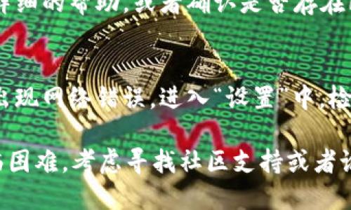 看起来你遇到了“tokenim显示网络错误”的问题。以下是一些可能的解决方案，可以帮助你排查和解决这个问题：

### 1. 检查网络连接
确保你的设备连接到稳定的互联网。如果在使用手机，尝试切换到Wi-Fi或移动数据，看看是否有改善。也可以尝试重启路由器或移动设备。

### 2. 更新应用程序
如果你在使用某个特定的应用程序，确保该应用程序是最新版本。去应用商店检查更新，安装最新版本可能会修复错误。

### 3. 清除缓存
如果该问题出现在一个应用程序中，尝试清除该应用的缓存。这个步骤能够帮助解决由于过期或损坏数据引起的问题。通常在手机的“设置”中找到“应用”选项，选择相关应用进行清除缓存。

### 4. 重新安装应用
如果问题依然存在，可以尝试卸载然后重新安装该应用。这将使应用恢复到出厂设置，彻底清除所有问题。

### 5. 检查服务器状态
有时候，网络错误是由于服务器端的问题。你可以访问相关服务的官方网站或社交媒体页面，查看是否有相关的维护通知或者故障信息。

### 6. 联系客服
如果以上方法都没有解决问题，建议你联系应用的客服支持。他们可以提供更详细的帮助，或者确认是否存在已知的技术问题。

### 7. 系统更新
确保你的操作系统是最新的。有时旧版的操作系统可能与新应用不兼容，导致出现网络错误。进入“设置”中，检查系统更新并进行更新。

根据这些步骤，你应该能够解决“tokenim显示网络错误”的问题。如果仍然面临困难，考虑寻找社区支持或者论坛，看看其他用户是否遇到类似问题并找到了解决方法。