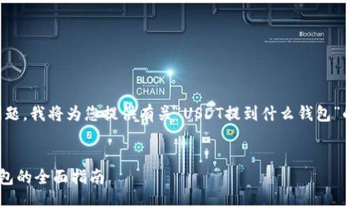 为了更好地回答您的问题，我将为您提供有关“USDT提到什么钱包”的信息和结构化的内容。


USDT提币：选择最佳钱包的全面指南