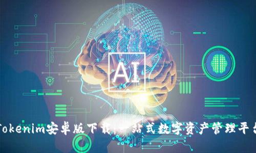 Tokenim安卓版下载：一站式数字资产管理平台