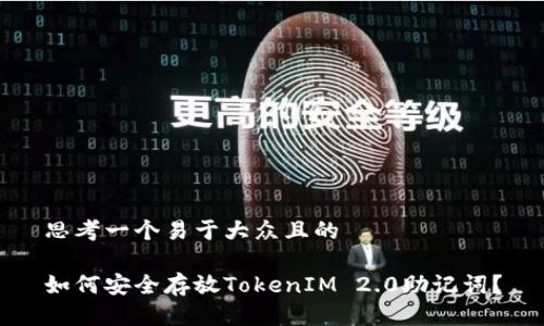思考一个易于大众且的

如何安全存放TokenIM 2.0助记词？